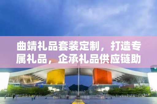 曲靖礼品套装定制，打造专属礼品，企承礼品供应链助力商务往来